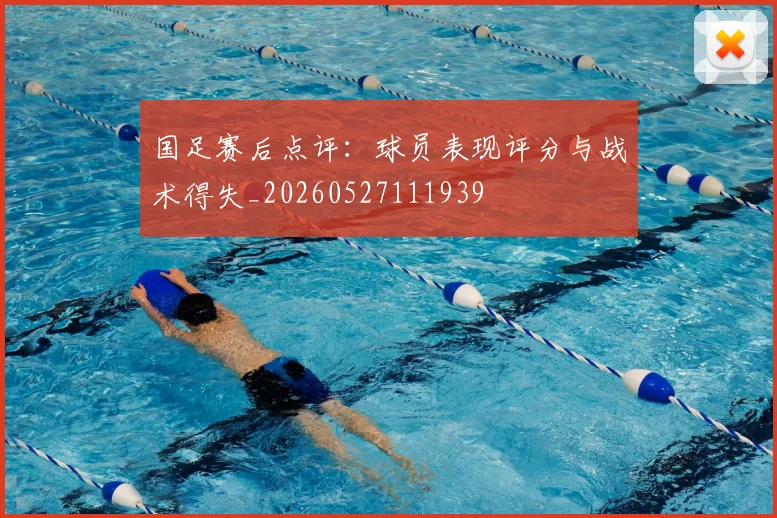 国足赛后点评:球员表现评分与战术得失_20260527111939