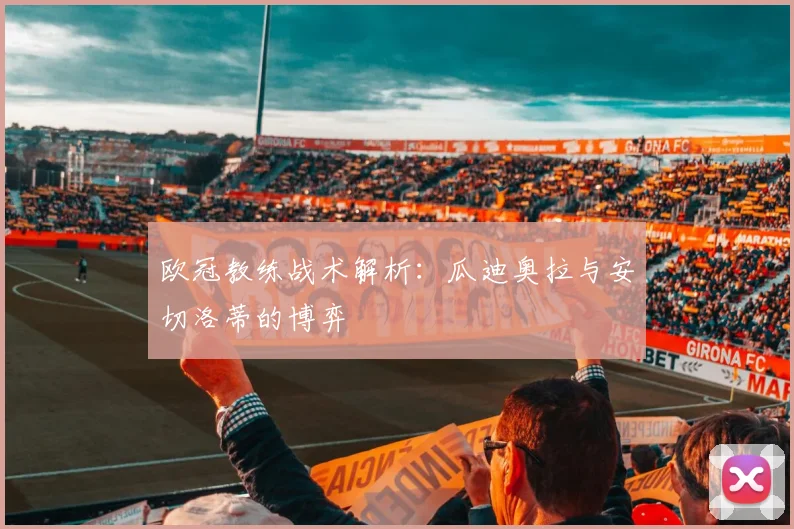 欧冠教练战术解析：瓜迪奥拉与安切洛蒂的博弈