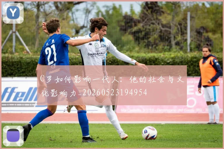 C罗如何影响一代人：他的社会与文化影响力_20260523194954