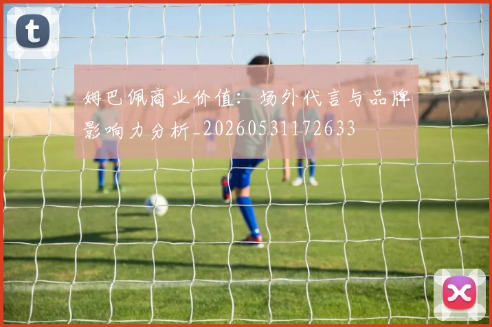 姆巴佩商业价值：场外代言与品牌影响力分析_20260531172633