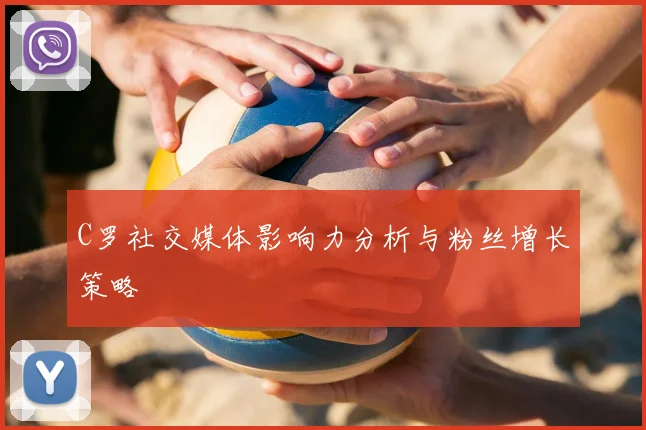 C罗社交媒体影响力分析与粉丝增长策略