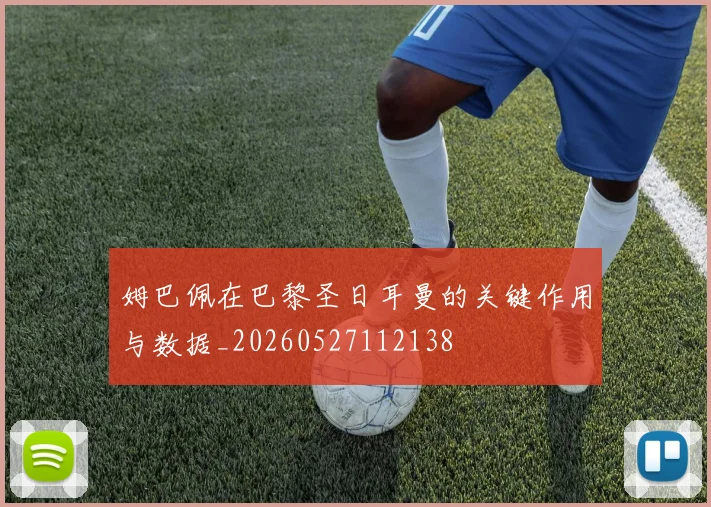 姆巴佩在巴黎圣日耳曼的关键作用与数据_20260527112138