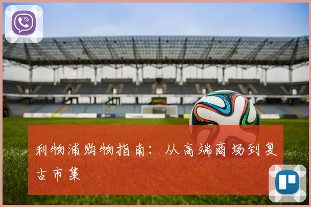 利物浦购物指南:从高端商场到复古市集