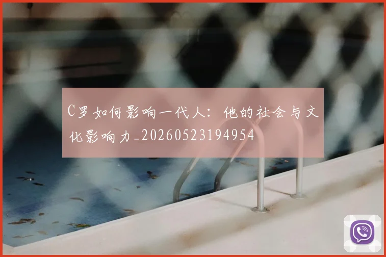 C罗如何影响一代人:他的社会与文化影响力_20260523194954