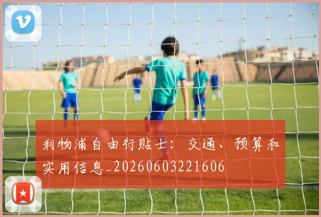 利物浦自由行贴士:交通、预算和实用信息_20260603221606