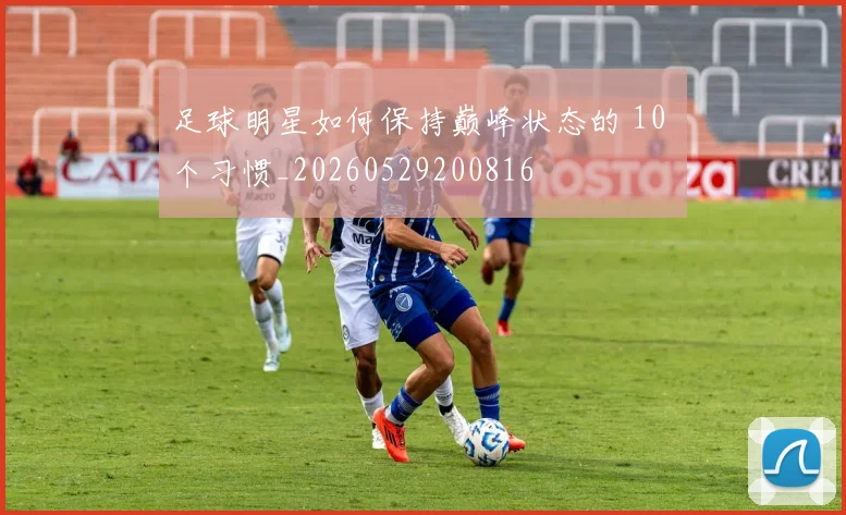 足球明星如何保持巅峰状态的 10 个习惯_20260529200816