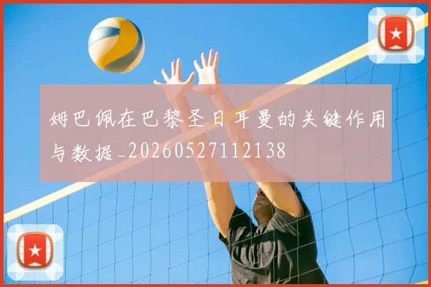 姆巴佩在巴黎圣日耳曼的关键作用与数据_20260527112138