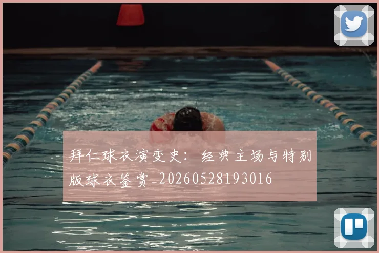 拜仁球衣演变史：经典主场与特别版球衣鉴赏_20260528193016