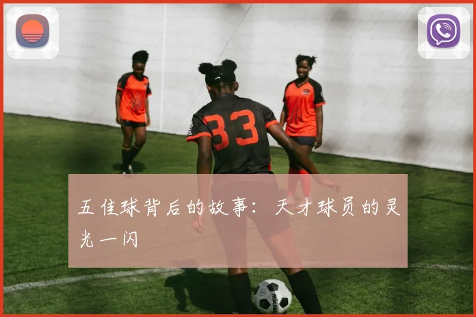五佳球背后的故事:天才球员的灵光一闪