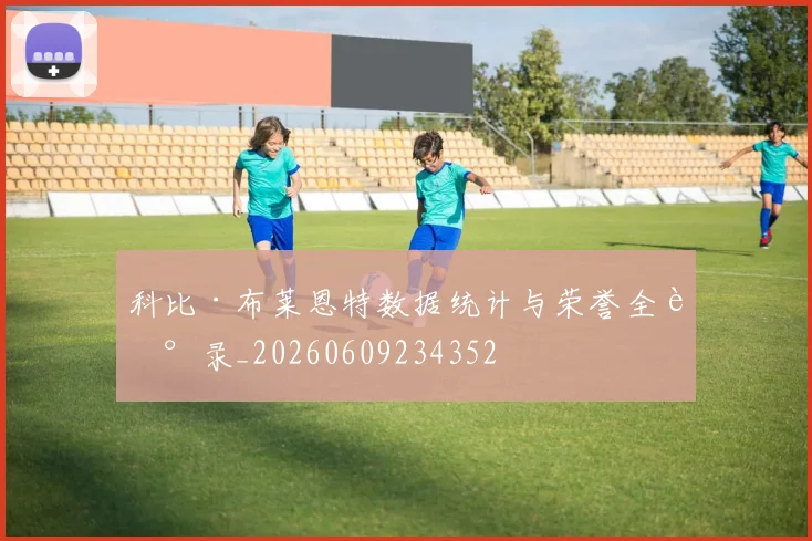 科比·布莱恩特数据统计与荣誉全记录_20260609234352