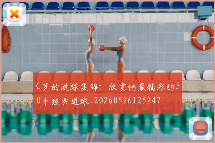 C罗的进球集锦：欣赏他最精彩的50个经典进球_20260526125247