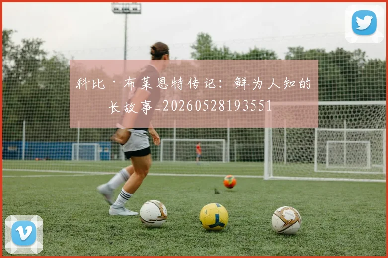 科比·布莱恩特传记:鲜为人知的成长故事_20260528193551