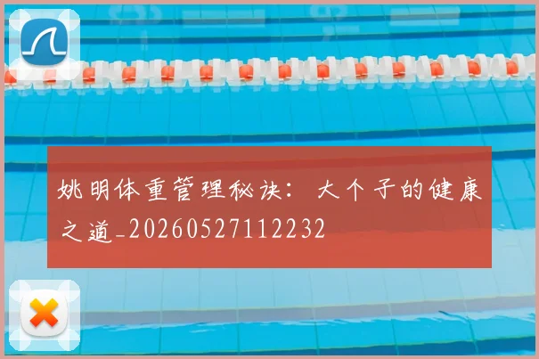 姚明体重管理秘诀：大个子的健康之道_20260527112232