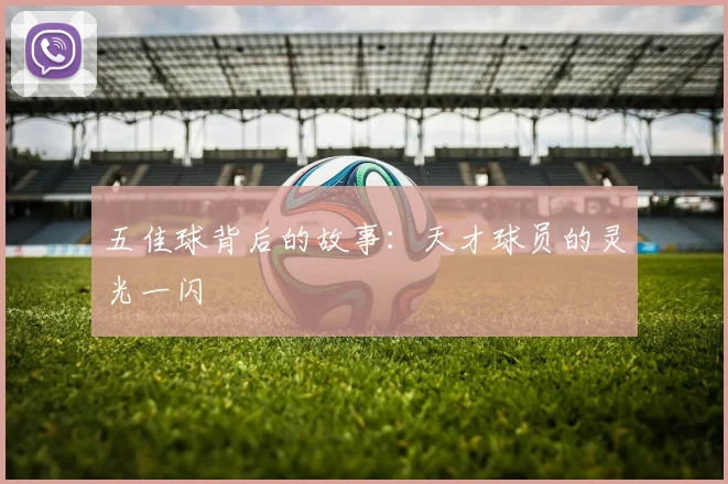 五佳球背后的故事：天才球员的灵光一闪